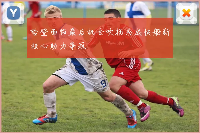 哈登面临最后机会吹杨或成快船新核心助力争冠