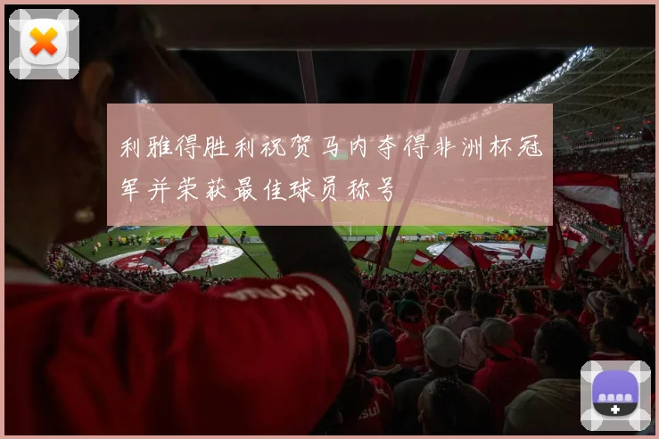 利雅得胜利祝贺马内夺得非洲杯冠军并荣获最佳球员称号