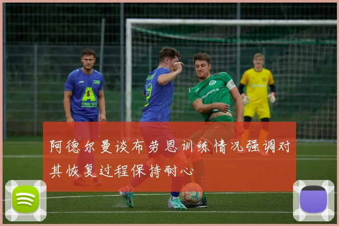 阿德尔曼谈布劳恩训练情况强调对其恢复过程保持耐心